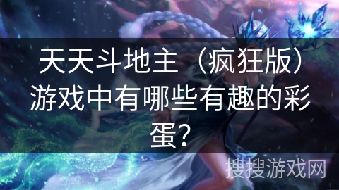 天天斗地主（疯狂版）游戏中有哪些有趣的彩蛋？