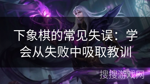 下象棋的常见失误：学会从失败中吸取教训