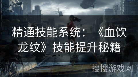 精通技能系统：《血饮龙纹》技能提升秘籍