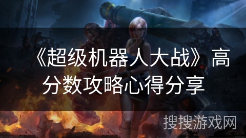 《超级机器人大战》高分数攻略心得分享 《超级机器人大战》高分数攻略心得分享