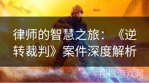 律师的智慧之旅：《逆转裁判》案件深度解析