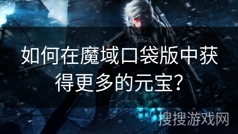 如何在魔域口袋版中获得更多的元宝？