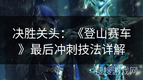决胜关头:《登山赛车》最后冲刺技法详解 决胜关头:《登山赛车》最后冲刺技法详解