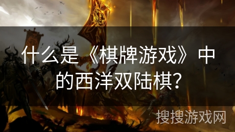 什么是《棋牌游戏》中的西洋双陆棋? 什么是《棋牌游戏》中的西洋双陆棋?