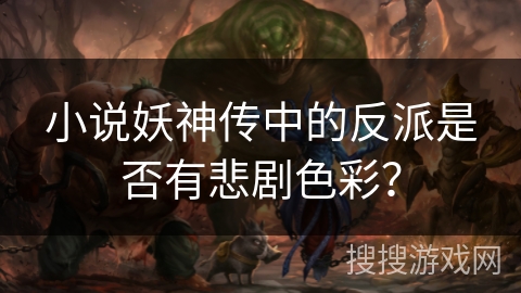 小说妖神传中的反派是否有悲剧色彩？