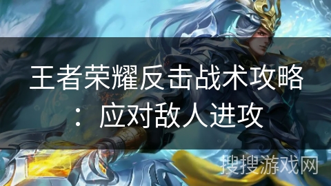 王者荣耀反击战术攻略：应对敌人进攻