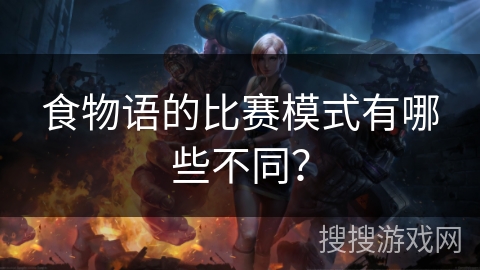 食物语的比赛模式有哪些不同？
