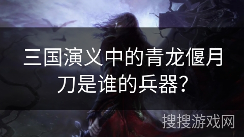 三国演义中的青龙偃月刀是谁的兵器？