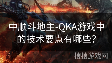 中顺斗地主-QKA游戏中的技术要点有哪些? 中顺斗地主-QKA游戏中的技术要点有哪些?