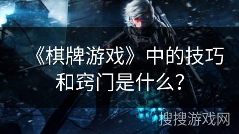 《棋牌游戏》中的技巧和窍门是什么？