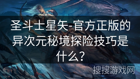 圣斗士星矢-官方正版的异次元秘境探险技巧是什么？