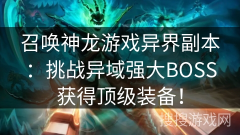 召唤神龙游戏异界副本:挑战异域强大BOSS获得顶级装备! 召唤神龙游戏异界副本:挑战异域强大BOSS获得顶级装备!