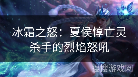 冰霜之怒：夏侯惇亡灵杀手的烈焰怒吼