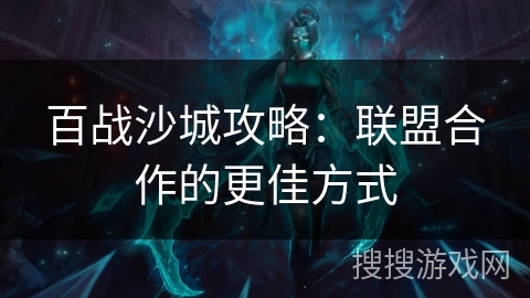 百战沙城攻略：联盟合作的更佳方式