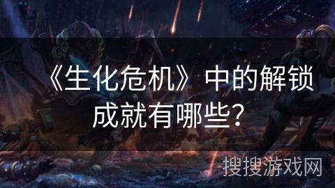 《生化危机》中的解锁成就有哪些？