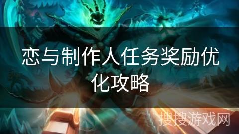 恋与制作人任务奖励优化攻略 恋与制作人任务奖励优化攻略