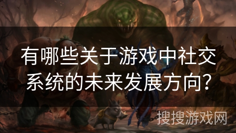 有哪些关于游戏中社交系统的未来发展方向？