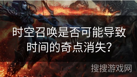 时空召唤是否可能导致时间的奇点消失? 时空召唤是否可能导致时间的奇点消失?