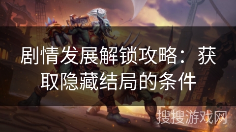 剧情发展解锁攻略:获取隐藏结局的条件 剧情发展解锁攻略:获取隐藏结局的条件