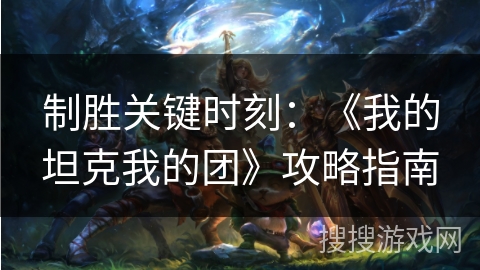 制胜关键时刻：《我的坦克我的团》攻略指南