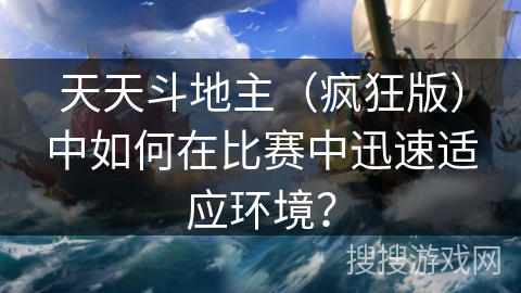 天天斗地主(疯狂版)中如何在比赛中迅速适应环境? 天天斗地主(疯狂版)中如何在比赛中迅速适应环境?