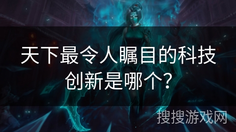 天下最令人瞩目的科技创新是哪个? 天下最令人瞩目的科技创新是哪个?