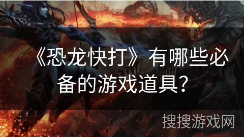 《恐龙快打》有哪些必备的游戏道具? 《恐龙快打》有哪些必备的游戏道具?