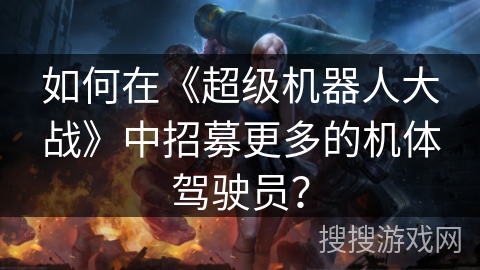 如何在《超级机器人大战》中招募更多的机体驾驶员? 如何在《超级机器人大战》中招募更多的机体驾驶员?