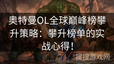奥特曼OL全球巅峰榜攀升策略：攀升榜单的实战心得！