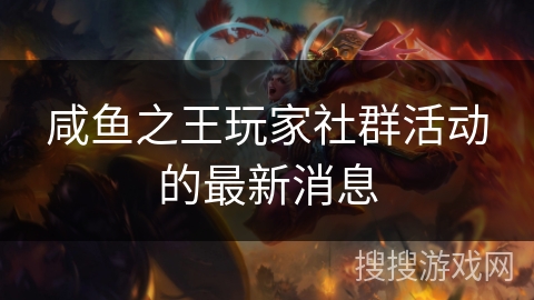 咸鱼之王玩家社群活动的最新消息