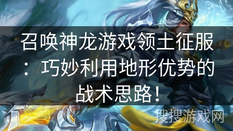召唤神龙游戏领土征服：巧妙利用地形优势的战术思路！