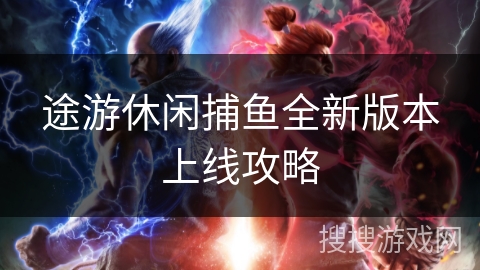 途游休闲捕鱼全新版本上线攻略