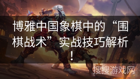 博雅中国象棋中的“围棋战术”实战技巧解析！