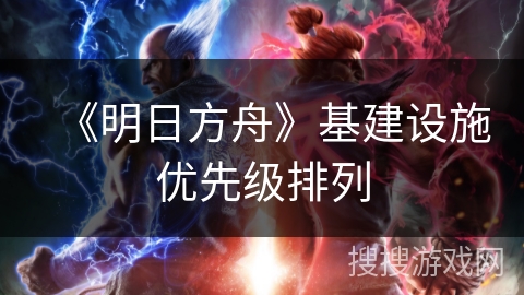 《明日方舟》基建设施优先级排列