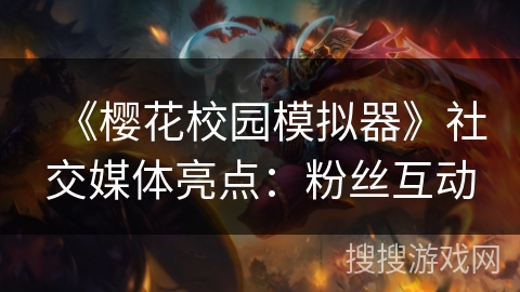 《樱花校园模拟器》社交媒体亮点：粉丝互动