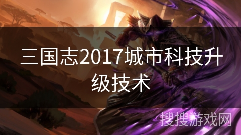 三国志2017城市科技升级技术
