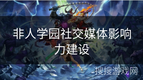非人学园社交媒体影响力建设