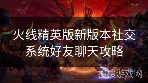 火线精英版新版本社交系统好友聊天攻略
