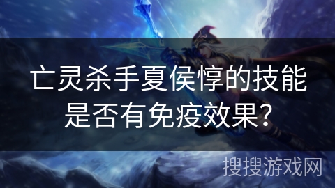 亡灵杀手夏侯惇的技能是否有免疫效果？