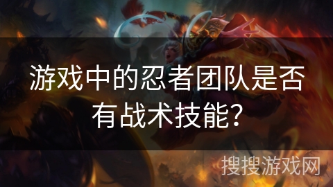 游戏中的忍者团队是否有战术技能？