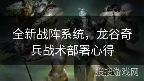 全新战阵系统,龙谷奇兵战术部署心得 全新战阵系统,龙谷奇兵战术部署心得