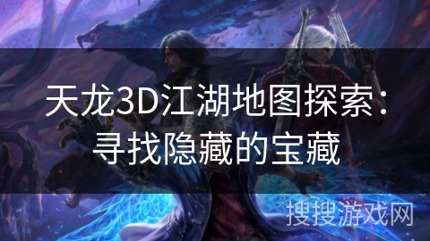 天龙3D江湖地图探索:寻找隐藏的宝藏 天龙3D江湖地图探索:寻找隐藏的宝藏