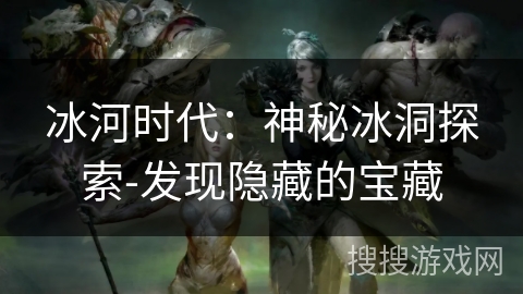 冰河时代：神秘冰洞探索-发现隐藏的宝藏