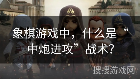 象棋游戏中，什么是“中炮进攻”战术？