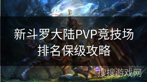 新斗罗大陆PVP竞技场排名保级攻略