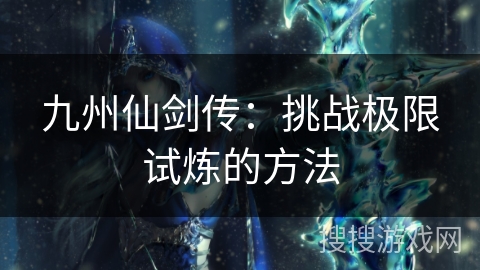 九州仙剑传：挑战极限试炼的方法