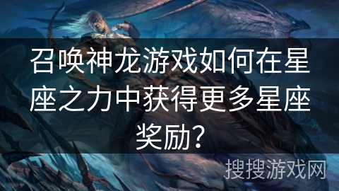 召唤神龙游戏如何在星座之力中获得更多星座奖励？
