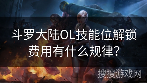 斗罗大陆OL技能位解锁费用有什么规律？