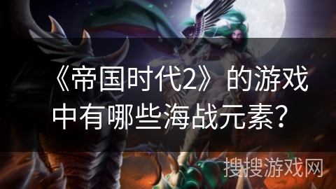 《帝国时代2》的游戏中有哪些海战元素？