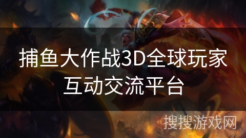 捕鱼大作战3D全球玩家互动交流平台